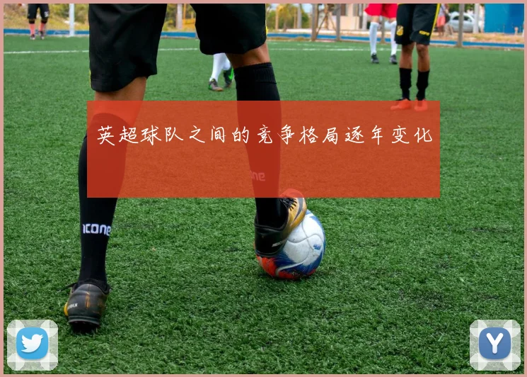 英超球队之间的竞争格局逐年变化