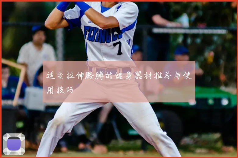 适合拉伸胳膊的健身器材推荐与使用技巧