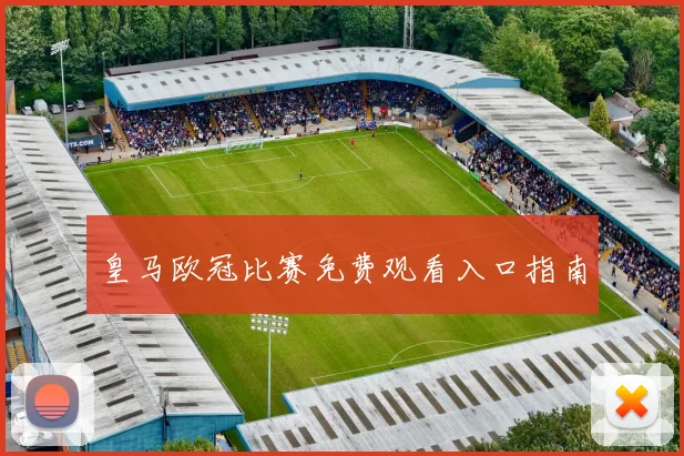 皇马欧冠比赛免费观看入口指南