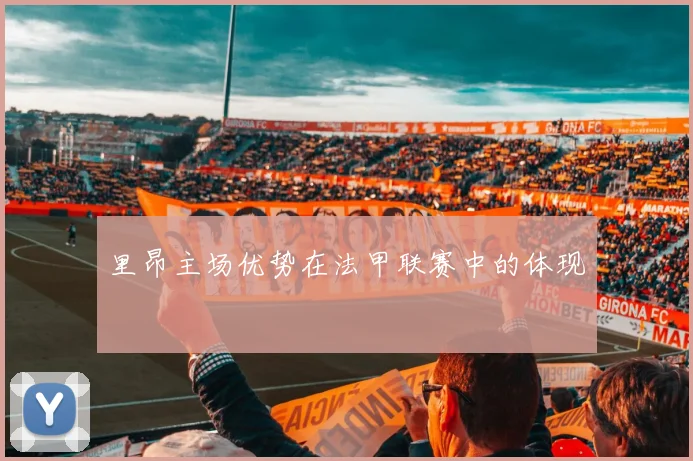 里昂主场优势在法甲联赛中的体现