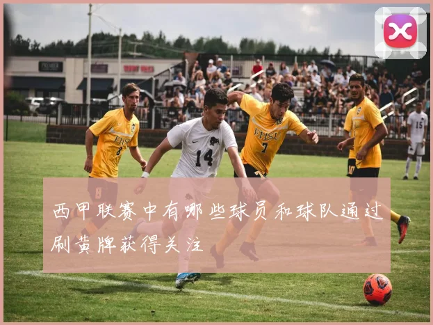 西甲联赛中有哪些球员和球队通过刷黄牌获得关注
