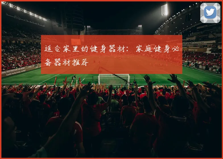 适合家里的健身器材:家庭健身必备器材推荐